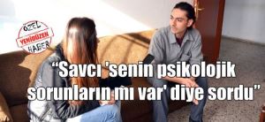 “Savcı ‘senin psikolojik sorunların mı var’ diye sordu” “Savcı ‘senin psikolojik sorunların mı var’ diye sordu”
