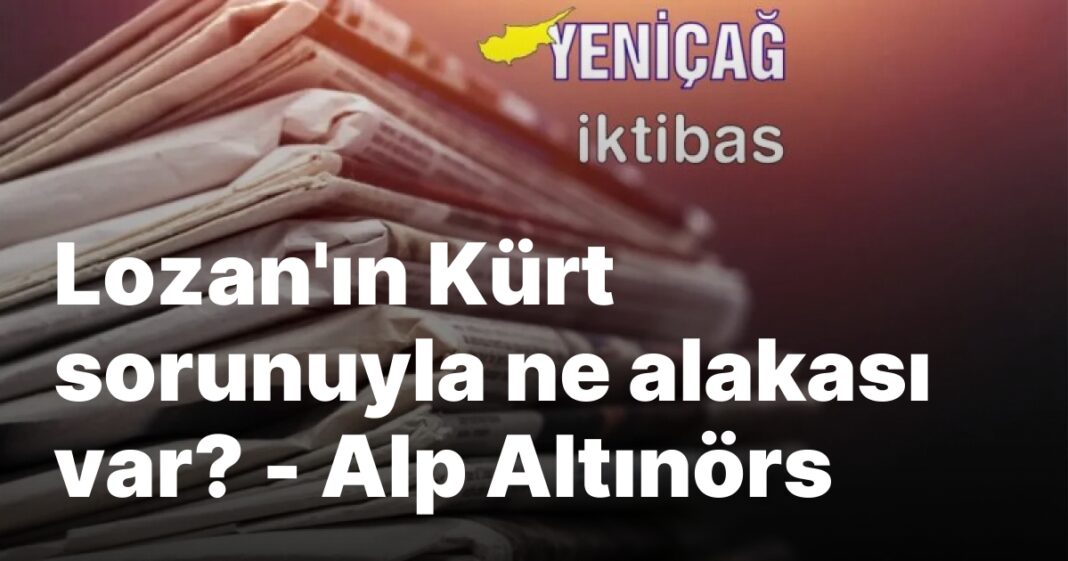 Lozan’ın Kürt sorunuyla ne alakası var? – Alp Altınörs Lozan’ın Kürt sorunuyla ne alakası var? – Alp Altınörs