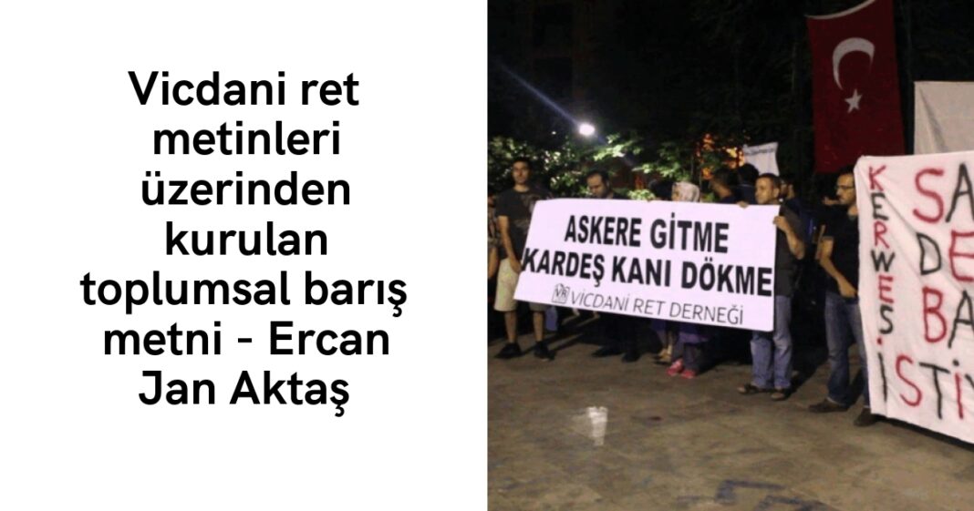 Vicdani ret metinleri üzerinden kurulan toplumsal barış metni – Ercan Jan Aktaş Vicdani ret metinleri üzerinden kurulan toplumsal barış metni – Ercan Jan Aktaş