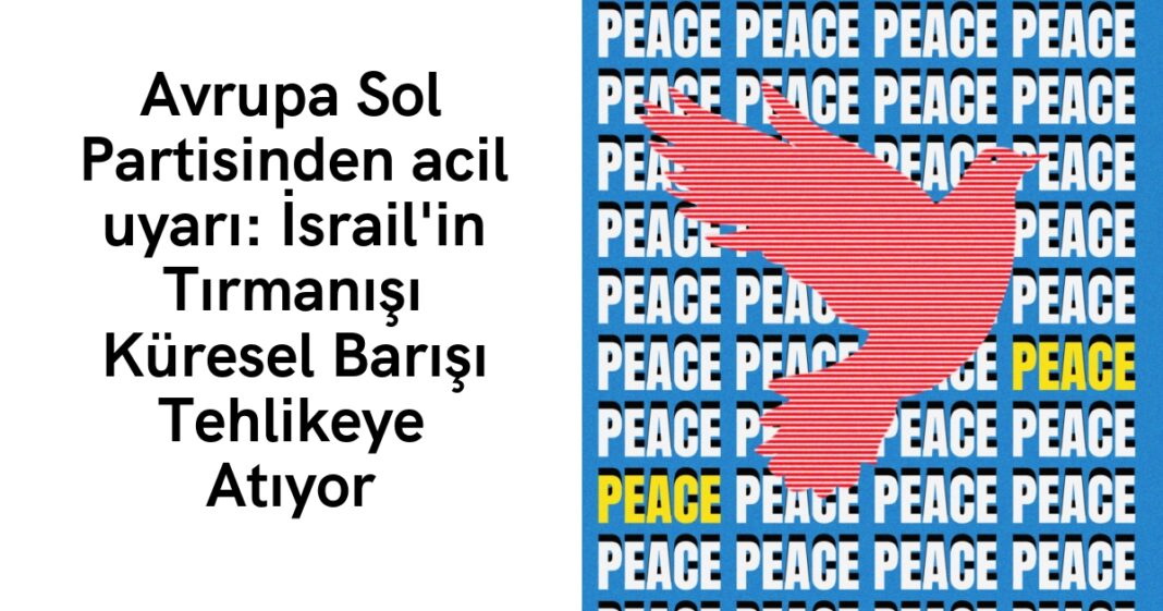 Avrupa Sol Partisinden acil uyarı: İsrail’in Tırmanışı Küresel Barışı Tehlikeye Atıyor Avrupa Sol Partisinden acil uyarı: İsrail’in Tırmanışı Küresel Barışı Tehlikeye Atıyor