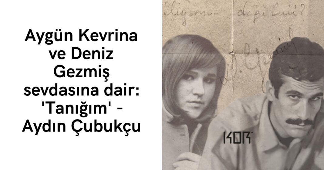 Aygün Kevrina ve Deniz Gezmiş sevdasına dair: ‘Tanığım’ – Aydın Çubukçu Aygün Kevrina ve Deniz Gezmiş sevdasına dair: ‘Tanığım’ – Aydın Çubukçu
