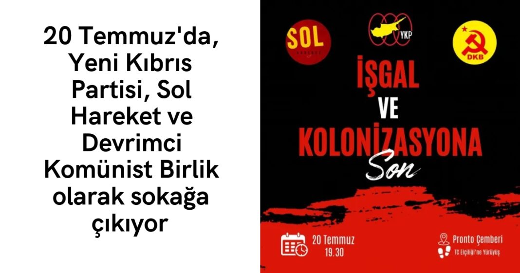20 Temmuz’da, Yeni Kıbrıs Partisi, Sol Hareket ve Devrimci Komünist Birlik olarak sokağa çıkıyor 20 Temmuz’da, Yeni Kıbrıs Partisi, Sol Hareket ve Devrimci Komünist Birlik olarak sokağa çıkıyor