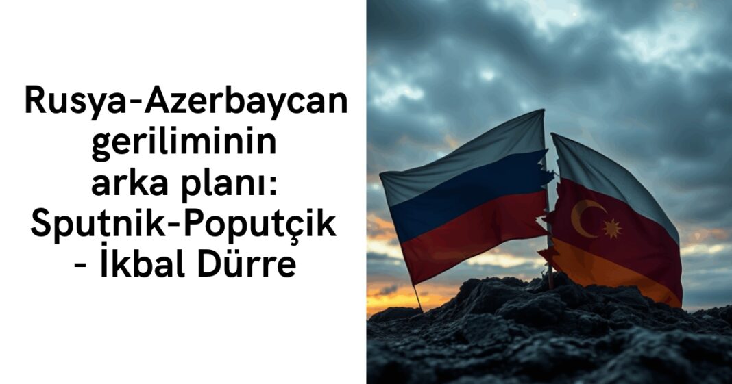 Rusya-Azerbaycan geriliminin arka planı: Sputnik-Poputçik – İkbal Dürre Rusya-Azerbaycan geriliminin arka planı: Sputnik-Poputçik – İkbal Dürre