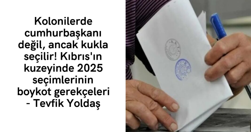 Kolonilerde cumhurbaşkanı değil, ancak kukla seçilir! Kıbrıs’ın kuzeyinde 2025 seçimlerinin boykot gerekçeleri – Tevfik Yoldaş Kolonilerde cumhurbaşkanı değil, ancak kukla seçilir! Kıbrıs’ın kuzeyinde 2025 seçimlerinin boykot gerekçeleri – Tevfik Yoldaş