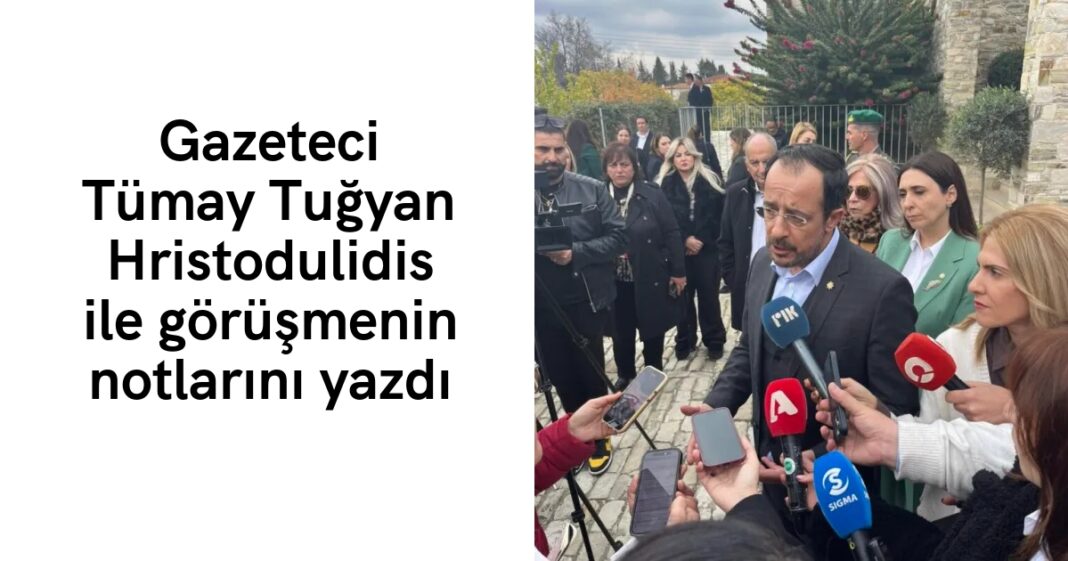 Gazeteci Tümay Tuğyan Hristodulidis ile görüşmenin notlarını yazdı Gazeteci Tümay Tuğyan Hristodulidis ile görüşmenin notlarını yazdı