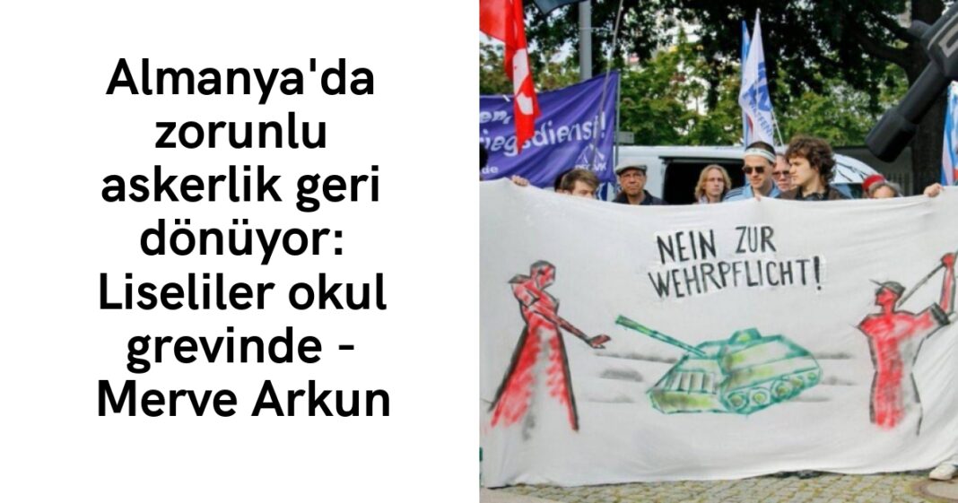 Almanya’da zorunlu askerlik geri dönüyor: Liseliler okul grevinde – Merve Arkun Almanya’da zorunlu askerlik geri dönüyor: Liseliler okul grevinde – Merve Arkun