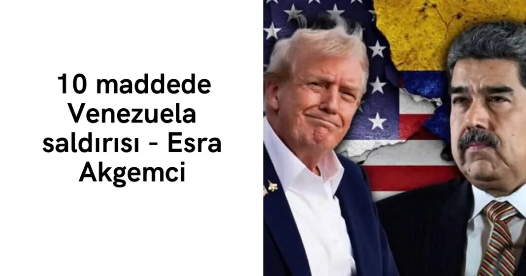 10 maddede Venezuela saldırısı – Esra Akgemci 10 maddede Venezuela saldırısı – Esra Akgemci
