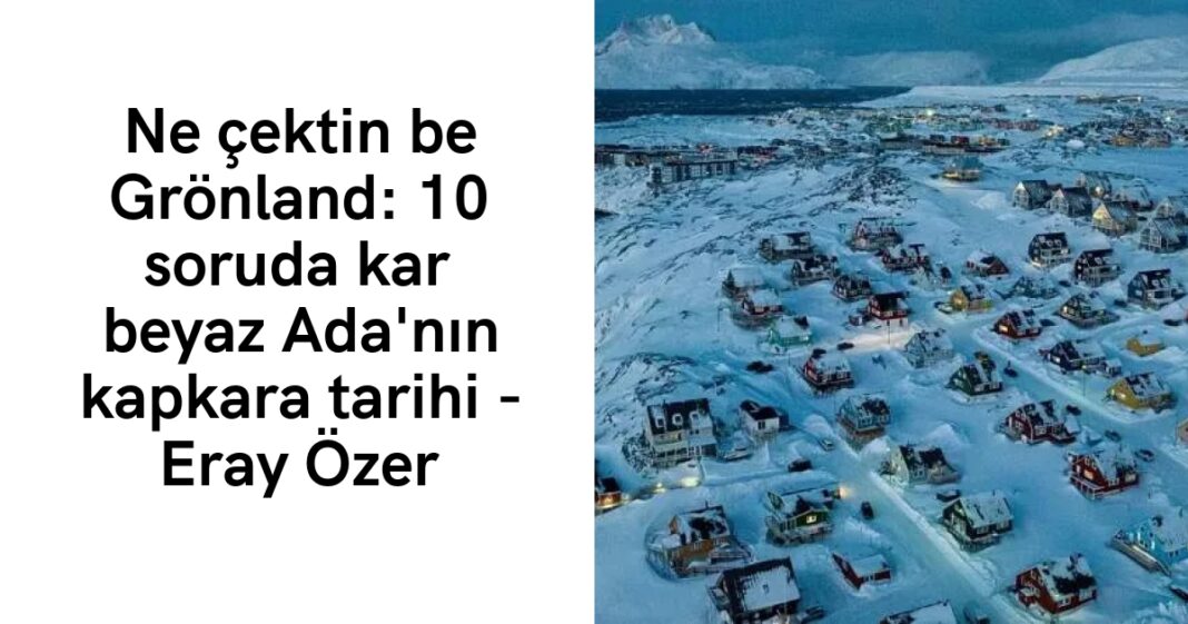 Ne çektin be Grönland: 10 soruda kar beyaz Ada’nın kapkara tarihi – Eray Özer Ne çektin be Grönland: 10 soruda kar beyaz Ada’nın kapkara tarihi – Eray Özer