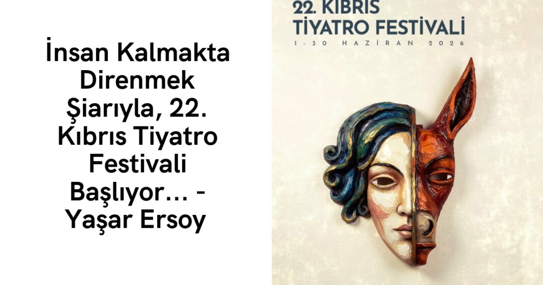 İnsan Kalmakta Direnmek Şiarıyla, 22. Kıbrıs Tiyatro Festivali Başlıyor… – Yaşar Ersoy İnsan Kalmakta Direnmek Şiarıyla, 22. Kıbrıs Tiyatro Festivali Başlıyor… – Yaşar Ersoy
