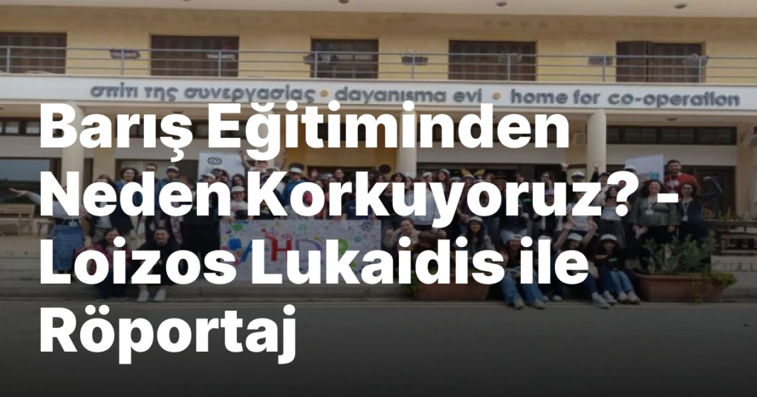 Barış Eğitiminden Neden Korkuyoruz? — Loizos Lukaidis ile Röportaj Barış Eğitiminden Neden Korkuyoruz? — Loizos Lukaidis ile Röportaj