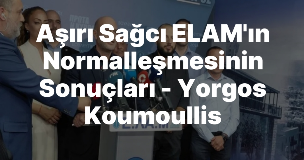 Aşırı Sağcı ELAM’ın Normalleşmesinin Sonuçları — Yorgos Koumoullis Aşırı Sağcı ELAM’ın Normalleşmesinin Sonuçları — Yorgos Koumoullis