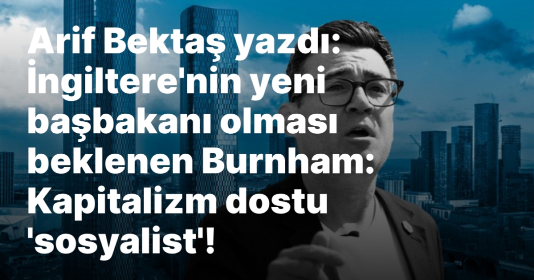 Arif Bektaş yazdı: İngiltere’nin yeni başbakanı olması beklenen Burnham: Kapitalizm dostu ‘sosyalist’! Arif Bektaş yazdı: İngiltere’nin yeni başbakanı olması beklenen Burnham: Kapitalizm dostu ‘sosyalist’!