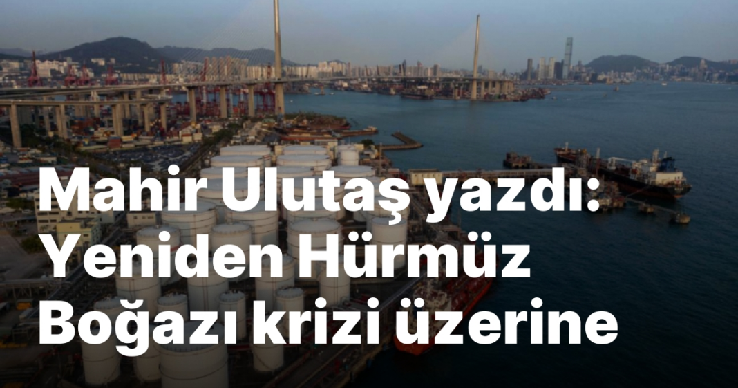 Mahir Ulutaş yazdı: Yeniden Hürmüz Boğazı krizi üzerine Mahir Ulutaş yazdı: Yeniden Hürmüz Boğazı krizi üzerine