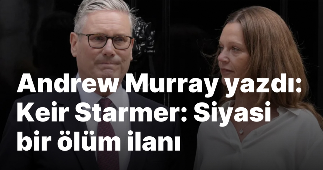 Andrew Murray yazdı: Keir Starmer: Siyasi bir ölüm ilanı Andrew Murray yazdı: Keir Starmer: Siyasi bir ölüm ilanı