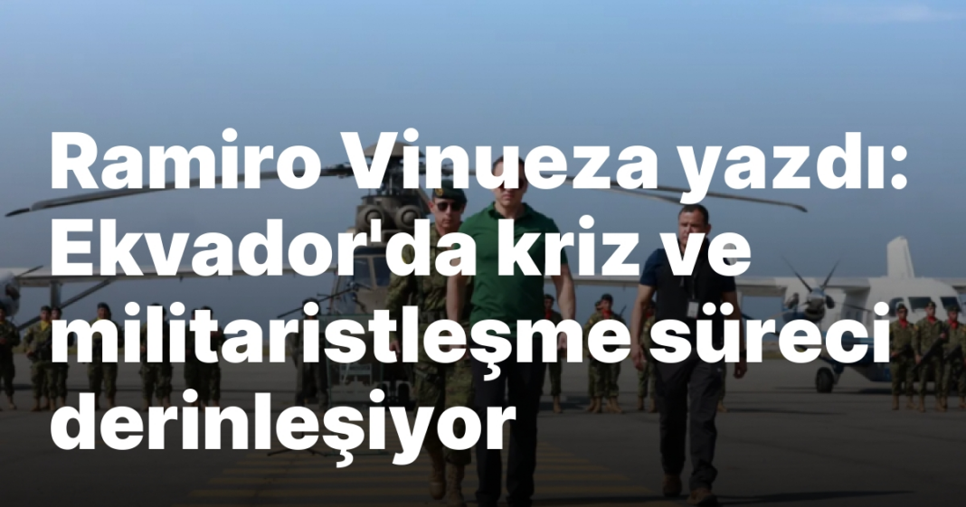 Ramiro Vinueza yazdı: Ekvador’da kriz ve militaristleşme süreci derinleşiyor Ramiro Vinueza yazdı: Ekvador’da kriz ve militaristleşme süreci derinleşiyor