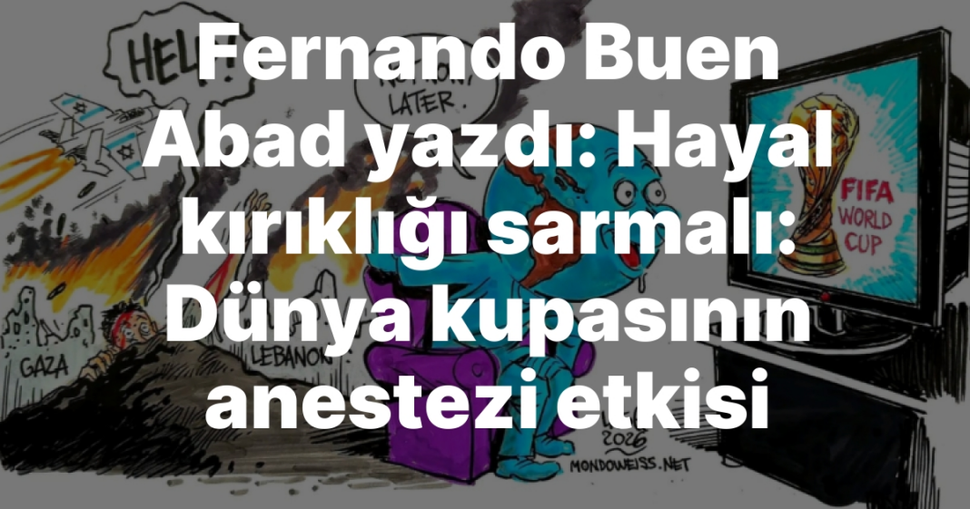 Fernando Buen Abad yazdı: Hayal kırıklığı sarmalı: Dünya kupasının anestezi etkisi Fernando Buen Abad yazdı: Hayal kırıklığı sarmalı: Dünya kupasının anestezi etkisi