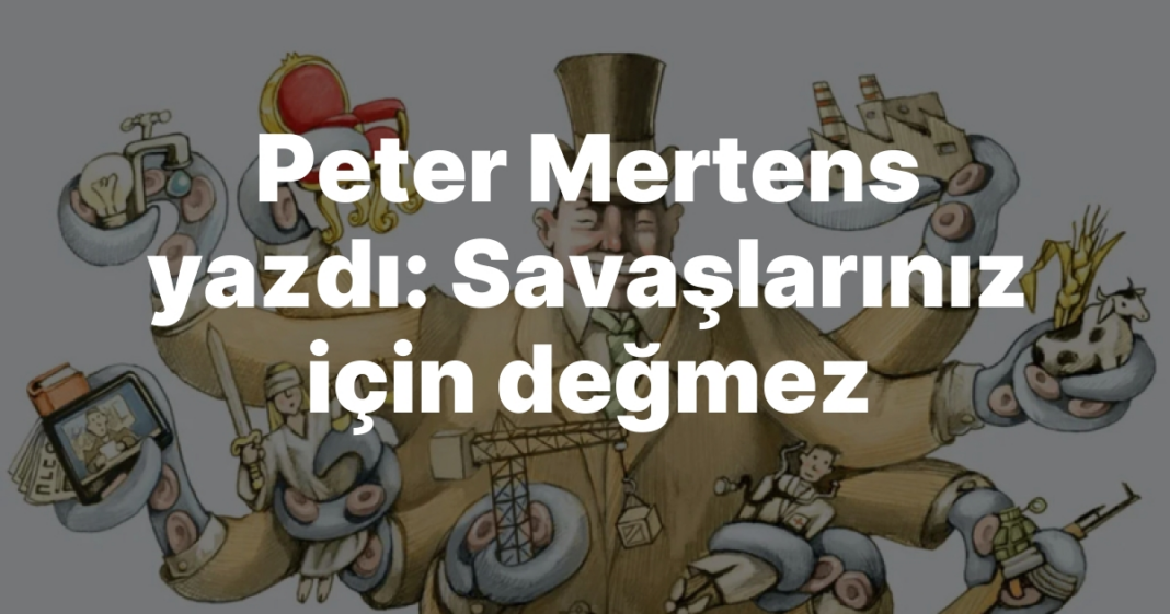 Peter Mertens yazdı: Savaşlarınız için değmez Peter Mertens yazdı: Savaşlarınız için değmez