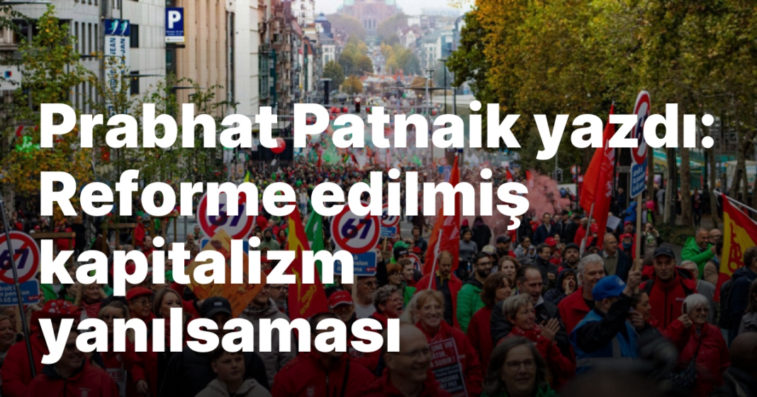 Prabhat Patnaik yazdı: Reforme edilmiş kapitalizm yanılsaması Prabhat Patnaik yazdı: Reforme edilmiş kapitalizm yanılsaması