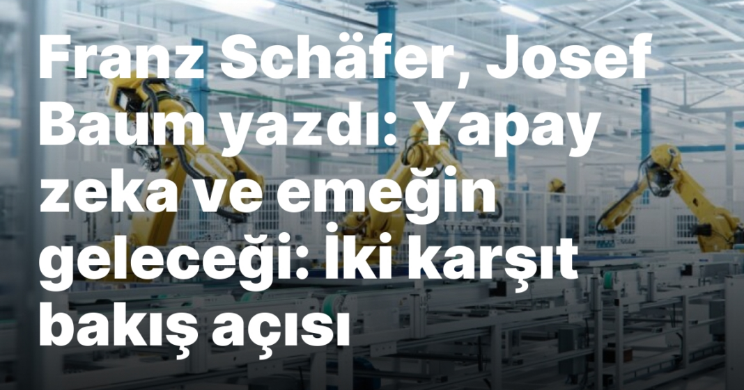 Franz Schäfer, Josef Baum yazdı: Yapay zeka ve emeğin geleceği: İki karşıt bakış açısı Franz Schäfer, Josef Baum yazdı: Yapay zeka ve emeğin geleceği: İki karşıt bakış açısı