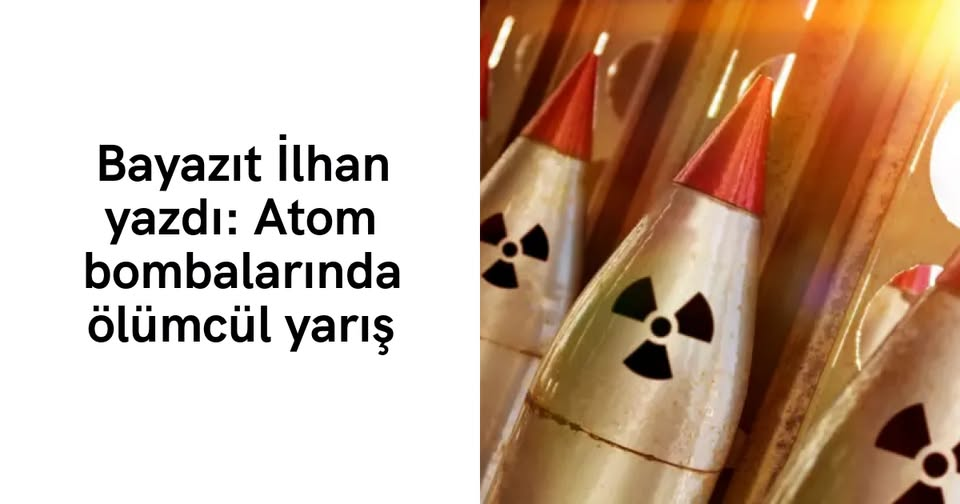 Bayazıt İlhan yazdı: Atom bombalarında ölümcül yarış Bayazıt İlhan yazdı: Atom bombalarında ölümcül yarış