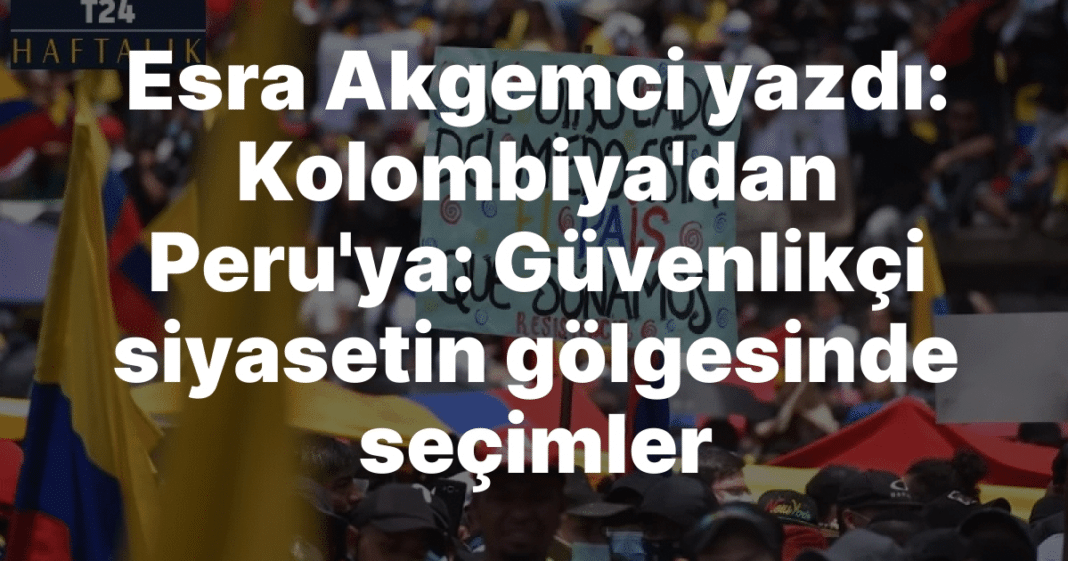 Esra Akgemci yazdı: Kolombiya’dan Peru’ya: Güvenlikçi siyasetin gölgesinde seçimler Esra Akgemci yazdı: Kolombiya’dan Peru’ya: Güvenlikçi siyasetin gölgesinde seçimler