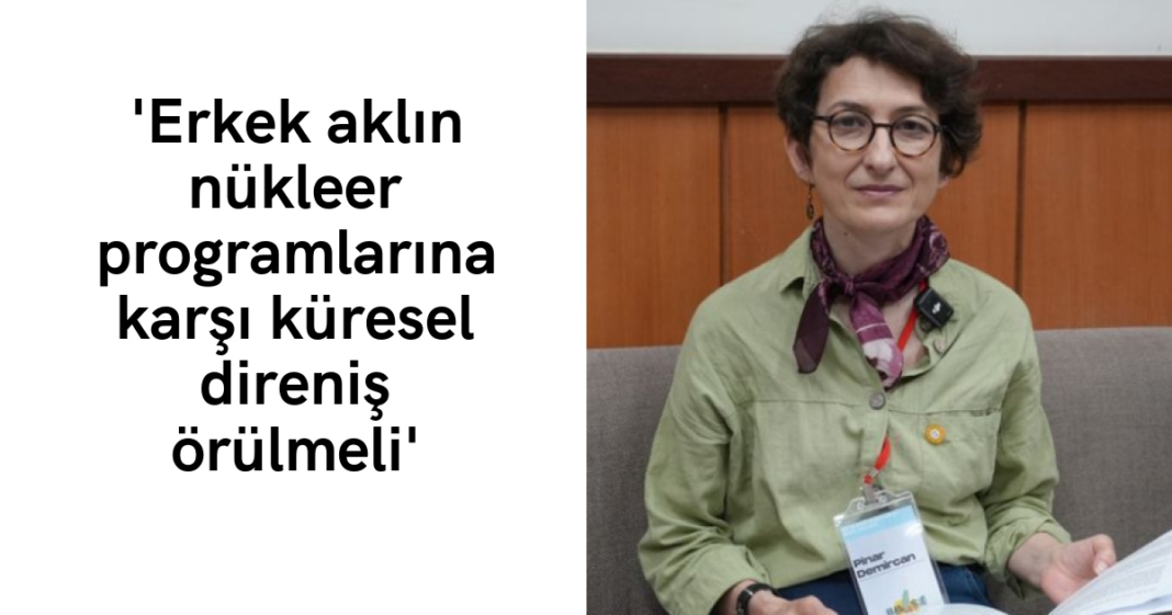 ‘Erkek aklın nükleer programlarına karşı küresel direniş örülmeli’ ‘Erkek aklın nükleer programlarına karşı küresel direniş örülmeli’