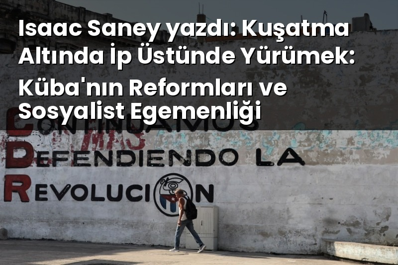 Isaac Saney yazdı: Kuşatma Altında İp Üstünde Yürümek: Küba’nın Reformları ve Sosyalist Egemenliği Isaac Saney yazdı: Kuşatma Altında İp Üstünde Yürümek: Küba’nın Reformları ve Sosyalist Egemenliği