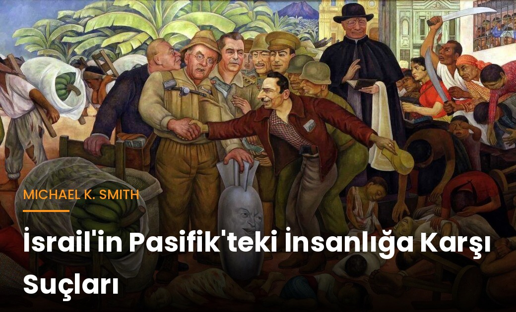 Michael K. Smith yazdı: İsrail’in Pasifik’teki İnsanlığa Karşı Suçları Michael K. Smith yazdı: İsrail’in Pasifik’teki İnsanlığa Karşı Suçları