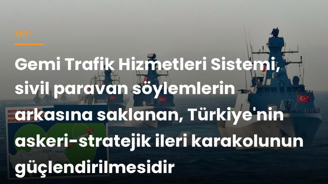 YKP: Gemi Trafik Hizmetleri Sistemi, sivil paravan söylemlerin arkasına saklanan, Türkiye’nin askeri-stratejik ileri karakolunun güçlendirilmesidir YKP: Gemi Trafik Hizmetleri Sistemi, sivil paravan söylemlerin arkasına saklanan, Türkiye’nin askeri-stratejik ileri karakolunun güçlendirilmesidir