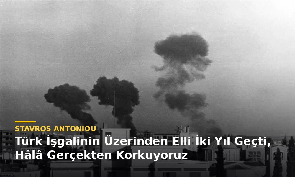 Stavros Antoniou yazdı: Türk İşgalinin Üzerinden Elli İki Yıl Geçti, Hâlâ Gerçekten Korkuyoruz Stavros Antoniou yazdı: Türk İşgalinin Üzerinden Elli İki Yıl Geçti, Hâlâ Gerçekten Korkuyoruz