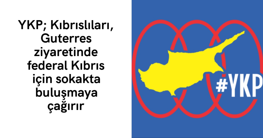 YKP; Kıbrıslıları, Guterres ziyaretinde federal Kıbrıs için sokakta buluşmaya çağırır YKP; Kıbrıslıları, Guterres ziyaretinde federal Kıbrıs için sokakta buluşmaya çağırır