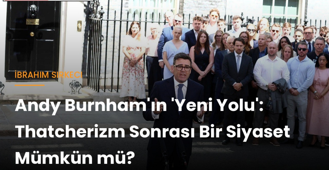 İbrahim Sirkeci yazdı: Andy Burnham’ın “Yeni Yolu”: Thatcherizm sonrası bir siyaset mümkün mü? İbrahim Sirkeci yazdı: Andy Burnham’ın “Yeni Yolu”: Thatcherizm sonrası bir siyaset mümkün mü?