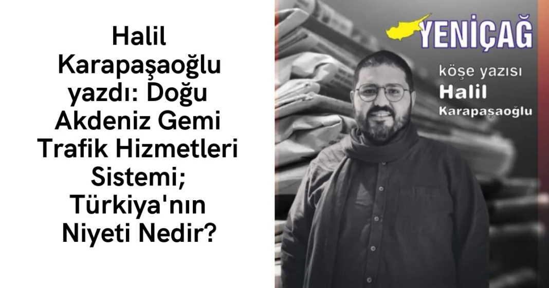Halil Karapaşaoğlu yazdı: Doğu Akdeniz Gemi Trafik Hizmetleri Sistemi; Türkiya’nın Niyeti Nedir? Halil Karapaşaoğlu yazdı: Doğu Akdeniz Gemi Trafik Hizmetleri Sistemi; Türkiya’nın Niyeti Nedir?