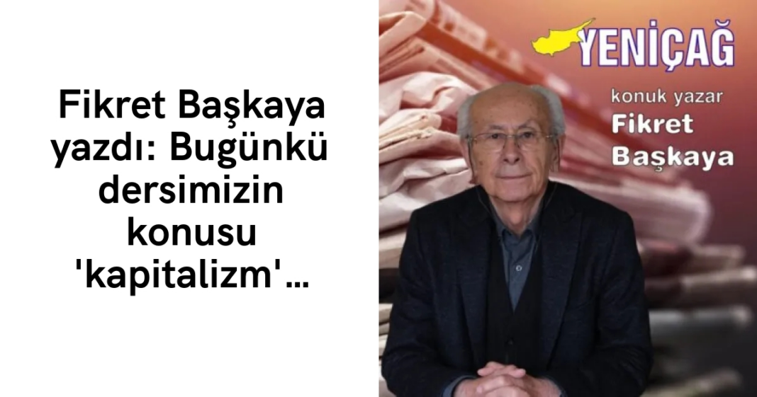 Fikret Başkaya yazdı: Bugünkü dersimizin konusu ‘kapitalizm’… Fikret Başkaya yazdı: Bugünkü dersimizin konusu ‘kapitalizm’…