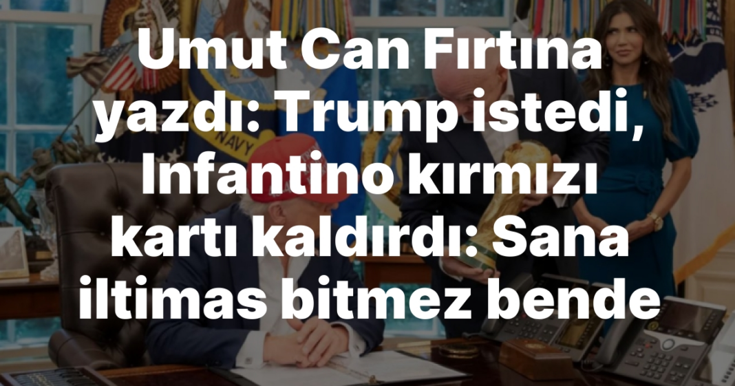 Umut Can Fırtına yazdı: Trump istedi, Infantino kırmızı kartı kaldırdı: Sana iltimas bitmez bende Umut Can Fırtına yazdı: Trump istedi, Infantino kırmızı kartı kaldırdı: Sana iltimas bitmez bende
