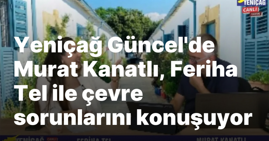 #video Yeniçağ Güncel’de Murat Kanatlı, Feriha Tel ile çevre sorunlarını konuşuyor #video Yeniçağ Güncel’de Murat Kanatlı, Feriha Tel ile çevre sorunlarını konuşuyor