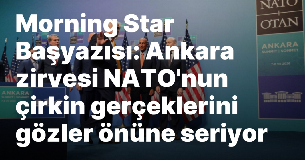 Morning Star Başyazısı: Ankara zirvesi NATO’nun çirkin gerçeklerini gözler önüne seriyor Morning Star Başyazısı: Ankara zirvesi NATO’nun çirkin gerçeklerini gözler önüne seriyor