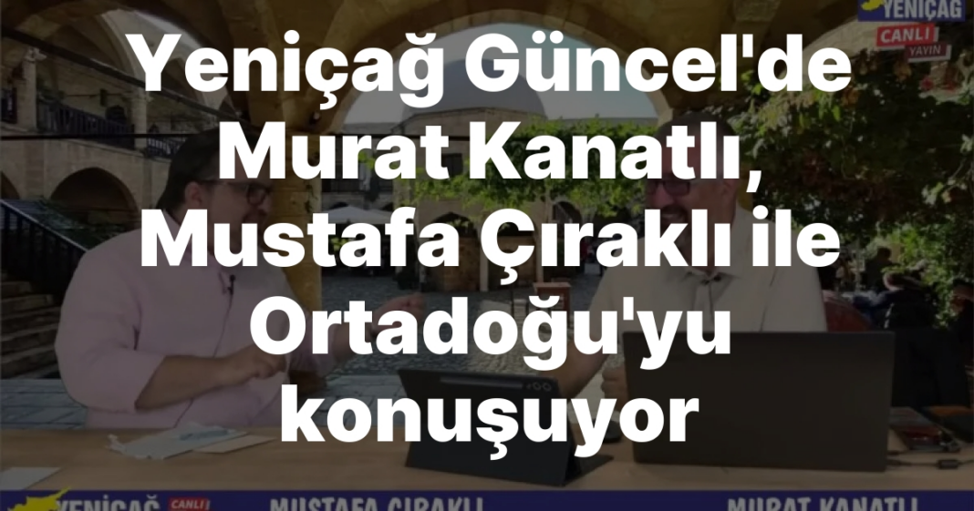 #video Yeniçağ Güncel’de Murat Kanatlı, Mustafa Çıraklı ile Ortadoğu’yu konuşuyor #video Yeniçağ Güncel’de Murat Kanatlı, Mustafa Çıraklı ile Ortadoğu’yu konuşuyor