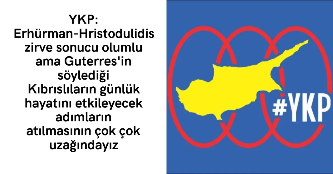 YKP: Erhürman-Hristodulidis zirve sonucu olumlu ama Guterres’in söylediği Kıbrıslıların günlük hayatını etkileyecek adımların atılmasının çok çok uzağındayız YKP: Erhürman-Hristodulidis zirve sonucu olumlu ama Guterres’in söylediği Kıbrıslıların günlük hayatını etkileyecek adımların atılmasının çok çok uzağındayız
