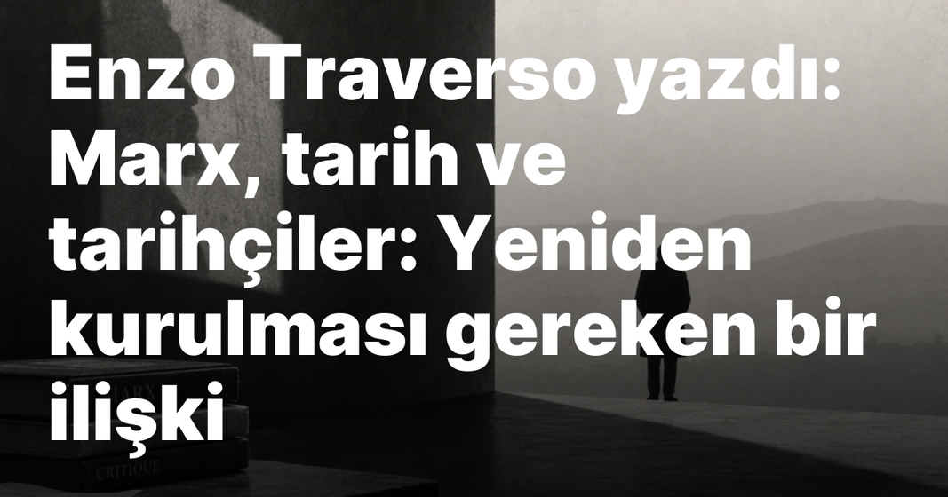Enzo Traverso yazdı: Marx, tarih ve tarihçiler: Yeniden kurulması gereken bir ilişki Enzo Traverso yazdı: Marx, tarih ve tarihçiler: Yeniden kurulması gereken bir ilişki
