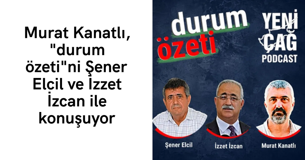 #podcast Murat Kanatlı, “durum özeti”ni Şener Elcil ve İzzet İzcan ile konuşuyor #podcast Murat Kanatlı, “durum özeti”ni Şener Elcil ve İzzet İzcan ile konuşuyor