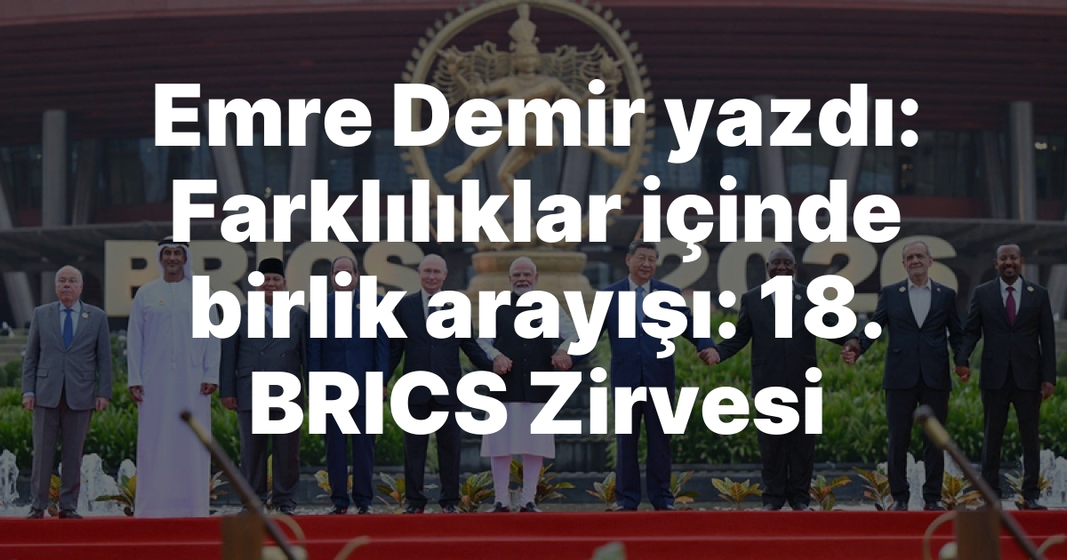 Emre Demir yazdı: Farklılıklar içinde birlik arayışı: 18. BRICS Zirvesi Emre Demir yazdı: Farklılıklar içinde birlik arayışı: 18. BRICS Zirvesi