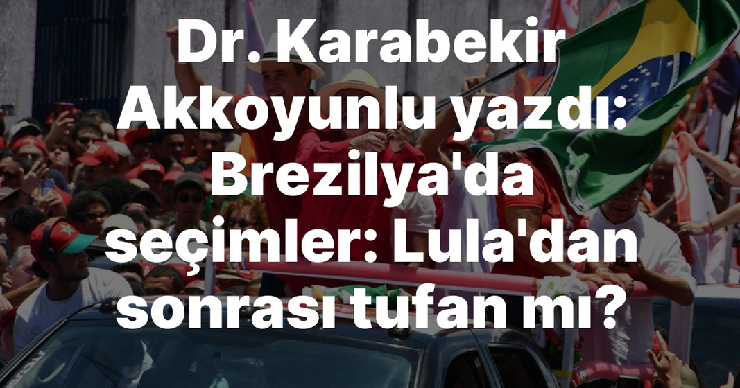 Dr. Karabekir Akkoyunlu yazdı: Brezilya’da seçimler: Lula’dan sonrası tufan mı? Dr. Karabekir Akkoyunlu yazdı: Brezilya’da seçimler: Lula’dan sonrası tufan mı?