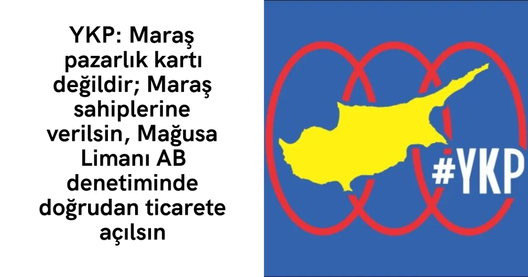 YKP: Maraş pazarlık kartı değildir; Maraş sahiplerine verilsin, Mağusa Limanı AB denetiminde doğrudan ticarete açılsın YKP: Maraş pazarlık kartı değildir; Maraş sahiplerine verilsin, Mağusa Limanı AB denetiminde doğrudan ticarete açılsın