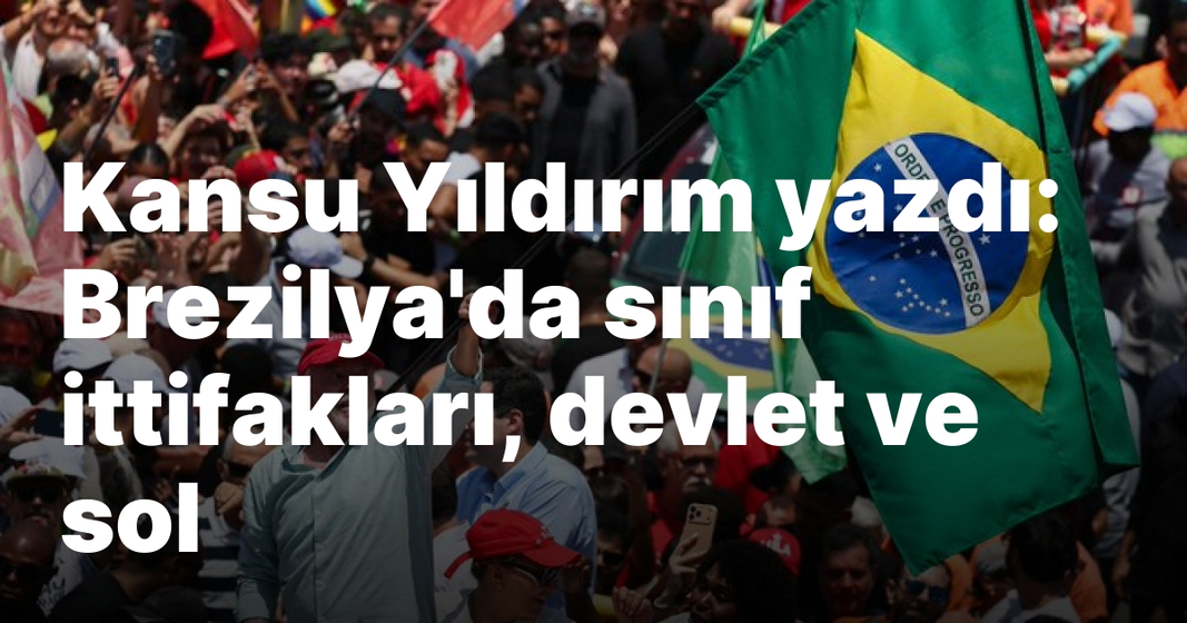 Kansu Yıldırım yazdı: Brezilya’da sınıf ittifakları, devlet ve sol Kansu Yıldırım yazdı: Brezilya’da sınıf ittifakları, devlet ve sol